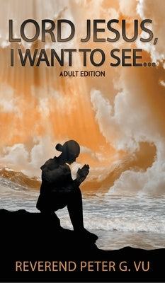 Lord Jesus, I Want To See... by Vu, Peter G.
