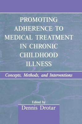 Promoting Adherence to Medical Treatment in Chronic Childhood Illness: Concepts, Methods, and Interventions by Drotar, Dennis