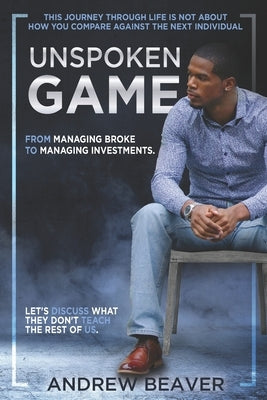 UnSpoken Game: From Managing Broke, To Managing Investments by Beaver, Andrew