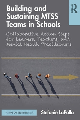 Building and Sustaining Mtss Teams in Schools: Collaborative Action Steps for Leaders, Teachers, and Mental Health Practitioners by Lapolla, Stefanie