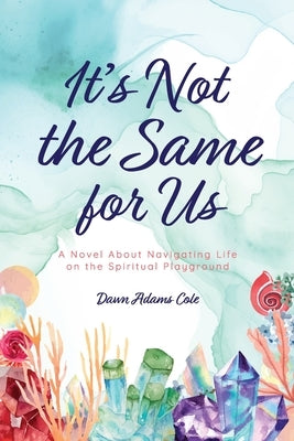 It's Not the Same for Us: A Novel About Navigating Life on the Spiritual Playground by Cole, Dawn Adams