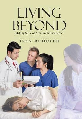 Living Beyond: Making Sense of Near Death Experiences by Rudolph, Ivan