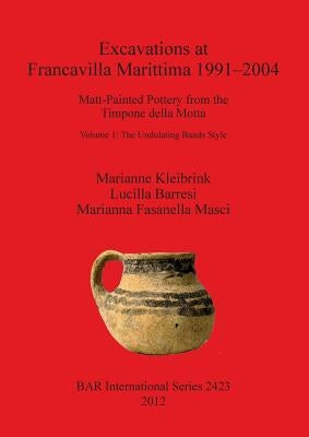 Excavations at Francavilla Marittima 1991-2004: Matt-Painted Pottery from the Timpone della Motta. Volume 1: The Undulating Bands Style by Kleibrink, Marianne