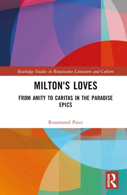 Milton's Loves: From Amity to Caritas in the Paradise Epics by Paice, Rosamund