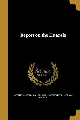 Report on the Huacals by Merritt, Joseph King 1824-1882