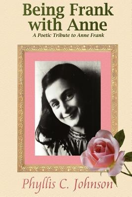 Being Frank with Anne: A Poetic Tribute to Anne Frank by Johnson, Phyllis C.
