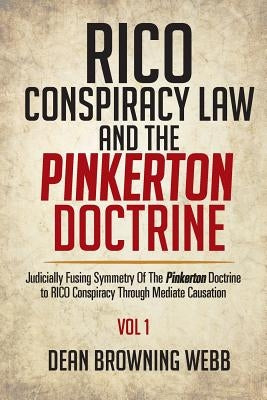 RICO Conspiracy Law and the Pinkerton Doctrine: Judicially Fusing Symmetry Of The Pinkerton Doctrine to RICO Conspiracy Through Mediate Causation by Webb, Dean Browning