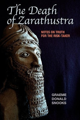 The Death of Zarathustra: Notes on Truth for the Risk-Taker by Snooks, Graeme Donald