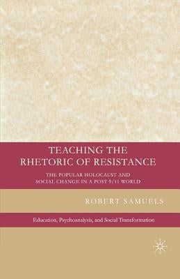 Teaching the Rhetoric of Resistance: The Popular Holocaust and Social Change in a Post-9/11 World by Samuels, R.