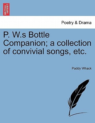 P. W.S Bottle Companion; A Collection of Convivial Songs, Etc. by Whack, Paddy