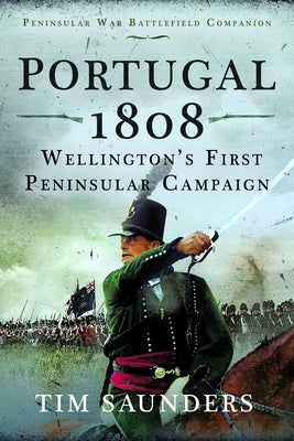Portugal 1808: Wellington's First Peninsular Campaign by Saunders, Tim