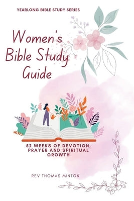 A Yearlong Women's Bible Study Guide: 52 Weeks of Devotion, Prayer and Spiritual Growth by Thomas, Minton