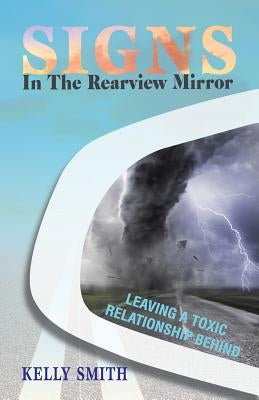 Signs In The Rearview Mirror: Leaving a Toxic Relationship Behind by Smith, Kelly