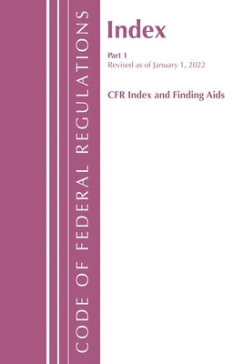 Code of Federal Regulations, Index and Finding Aids, Revised as of January 1, 2022: Part 1 by Office of the Federal Register (U S )