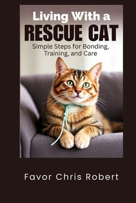 Living With a Rescue Cat: Simple Steps for Bonding, Training, and Care by Chris Robert, Favor