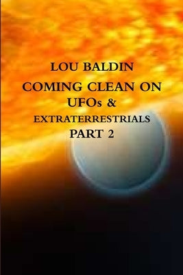 COMING CLEAN ON UFOs & EXTRATERRESTRIALS PART 2 by Baldin, Lou