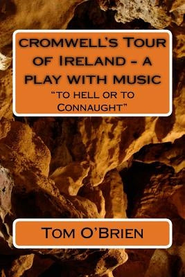 cromwell's Tour of Ireland - a play with music: "to hell or to Connaught" by O'Brien, Tom
