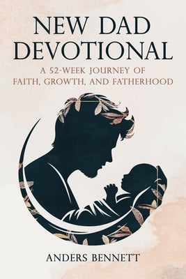 New Dad Devotional: A 52-Week Journey of Faith, Growth, and Fatherhood (COLOR) by Bennett, Anders