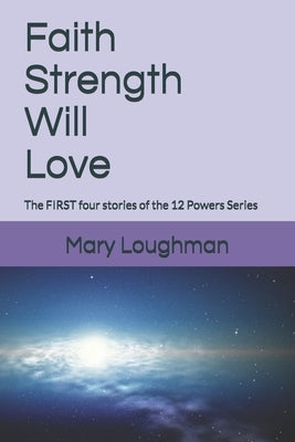 Faith, Strength, Will, Love: The FIRST four stories of the 12 Powers Series by Loughman, Mary