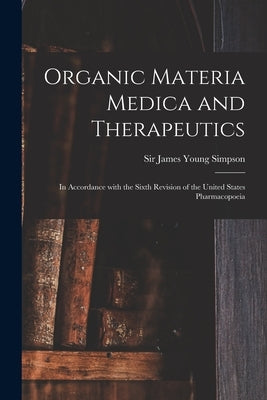 Organic Materia Medica and Therapeutics: in Accordance With the Sixth Revision of the United States Pharmacopoeia by Simpson, James Young