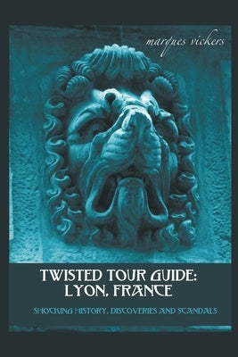 Twisted Tour Guide: Lyon, France by Vickers, Marques