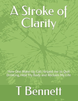 A Stroke of Clarity: How One Wake-Up Call Helped me to Quit Drinking, Heal My Body and Reclaim My Life by Bennett, Theresa