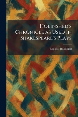Holinshed's Chronicle as Used in Shakespeare's Plays by Holinshed, Raphael Compilor
