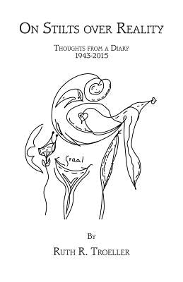On Stilts over Reality: Thoughts from a Diary 1943-2015 by Troeller, Ruth R.