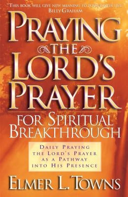 Praying the Lord's Prayer for Spiritual Breakthrough by Towns, Elmer L.