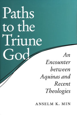 Paths to the Triune God: An Encounter Between Aquinas and Recent Theologies by Min, Anselm K.