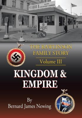 The Rawlinson Family Story: Volume 3 Kingdom & Empire by Newing, B. J.