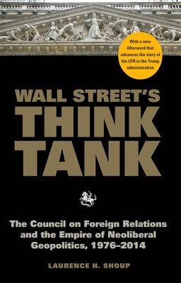 Wall Street's Think Tank: The Council on Foreign Relations and the Empire of Neoliberal Geopolitics, 1976-2014 by Shoup, Laurence H.