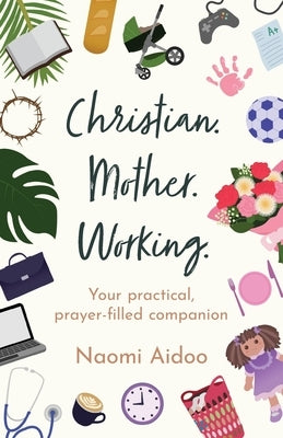 Christian. Mother. Working.: Your practical, prayer-filled companion by Aidoo, Naomi