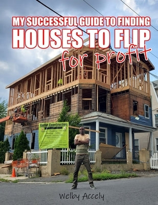 My Successful Guide to Finding Houses to Flip for Profit... by Accely, Welby
