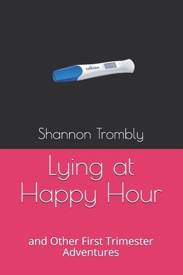 Lying at Happy Hour: and Other First Trimester Adventures by Trombly, Shannon