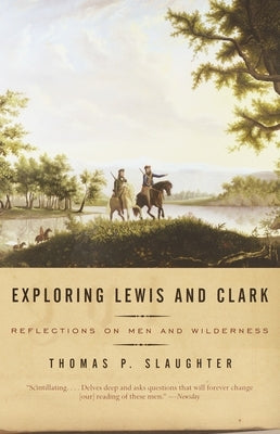 Exploring Lewis and Clark: Reflections on Men and Wilderness by Slaughter, Thomas P.