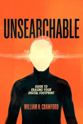 Unsearchable: Erase Your Digital Footprint by Crawford, William H.
