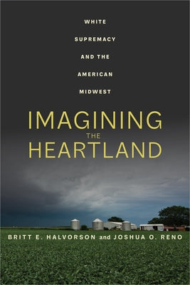 Imagining the Heartland: White Supremacy and the American Midwest by Halvorson, Britt E.