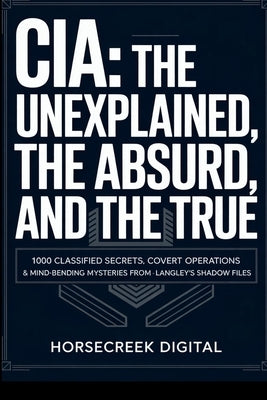 CIA: The Unexplained, The Absurd, and The True 1000 Classified Secrets, Covert Operations & Mind-Bending Mysteries from Langley's Shadow Files by Digital, Horsecreek