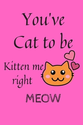 You've Cat To Be Kitten Me Right Meow: (100 Pages, 6 x 9 in) by Ait Sidi Lahcen, Karim