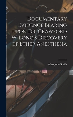 Documentary Evidence Bearing Upon Dr. Crawford W. Long's Discovery of Ether Anesthesia by Smith, Allen John 1863-1926