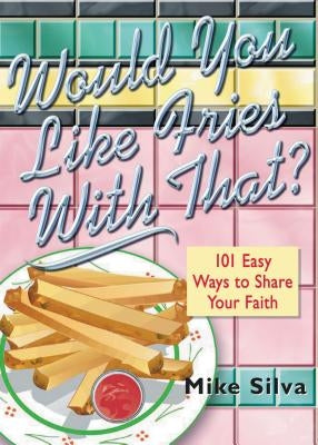 Would You Like Fries with That?: 101 Easy Ways to Share Your Faith by Silva, Mike