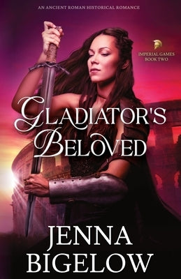 Gladiator's Beloved: an Ancient Roman historical romance by Bigelow, Jenna