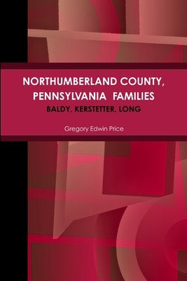 NORTHUMBERLAND COUNTY, PENNSYLVANIA FAMILIES; Baldy, Kerstetter, Long by Price, Gregory Edwin