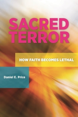 Sacred Terror: How Faith Becomes Lethal by Price, Daniel E.