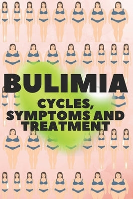 Bulimia: CYCLES, SYMPTOMS AND TREATMENT: Am I bulimic? Learn about the causes, cycles, symptoms, how it affects you, and treatments! by Libres, Mentes