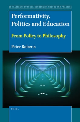 Performativity, Politics and Education: From Policy to Philosophy by Roberts, Peter