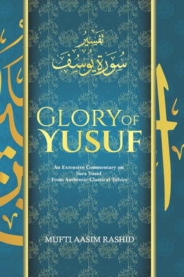 Glory of Yusuf: B&W Edition- An Extensive Commentary on Sura Yusuf from Authentic Classical Tafsirs by Rashid, Mufti Aasim