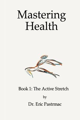 Mastering Health: Book 1 The Active Stretch by Pastrmac, Eric