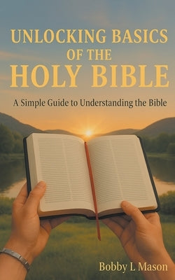 Unlocking Basics of the Holy Bible: A Simple Guide to Understanding the Bible by Mason, Bobby L.